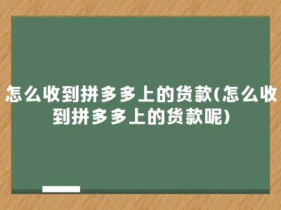 怎么收到拼多多上的货款(怎么收到拼多多上的货款呢)