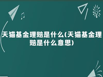 天猫基金理赔是什么(天猫基金理赔是什么意思)